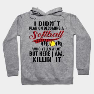 I Didn’t Plan On Becoming A Softball Mom Who Yells A Lot But Here I Am Killin’ It Hoodie